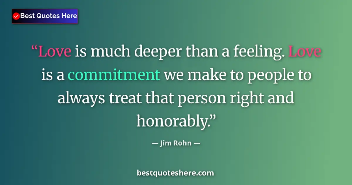 Image for the quote by Jim Rohn: Love is much deeper than a feeling. Love is a commitment we make to people to always treat that pers...
