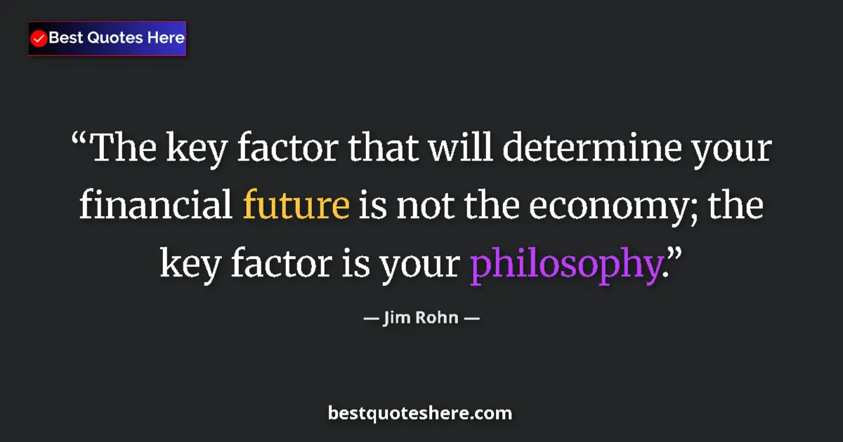 Quote by Jim Rohn: The key factor that will determine your financial future is not the economy; the key factor is your ...
