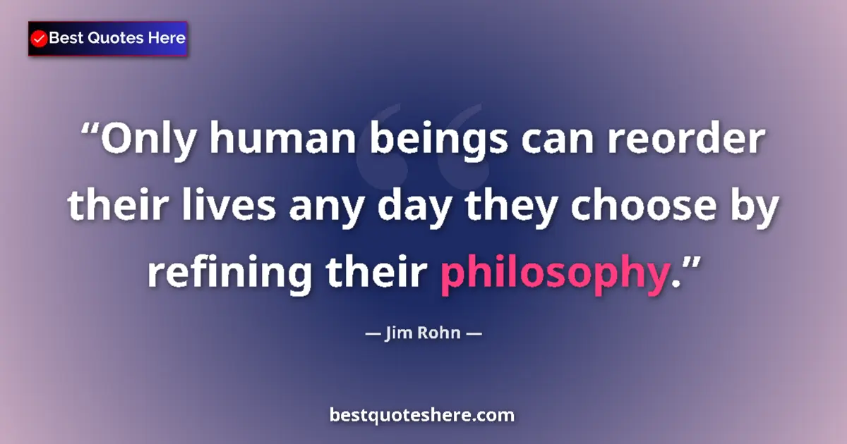 Image for the quote by Jim Rohn: Only human beings can reorder their lives any day they choose by refining their philosophy....