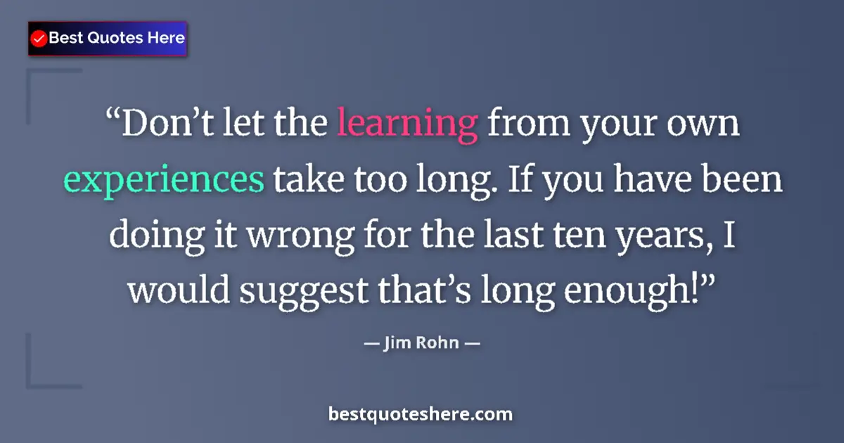 Jim Rohn quote: "Don’t let the learning from your own experiences take too..."