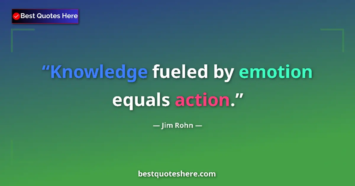 Quote by Jim Rohn: Knowledge fueled by emotion equals action.