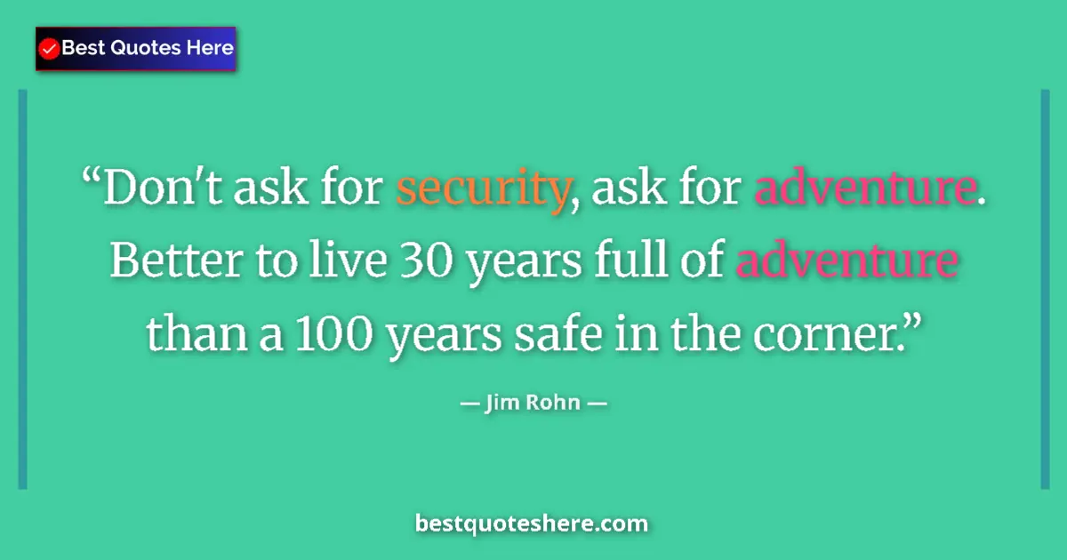 Quote by Jim Rohn: Don't ask for security, ask for adventure. Better to live 30 years full of adventure than a 100 year...