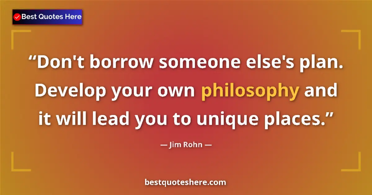 Quote by Jim Rohn: Don't borrow someone else's plan. Develop your own philosophy and it will lead you to unique places....