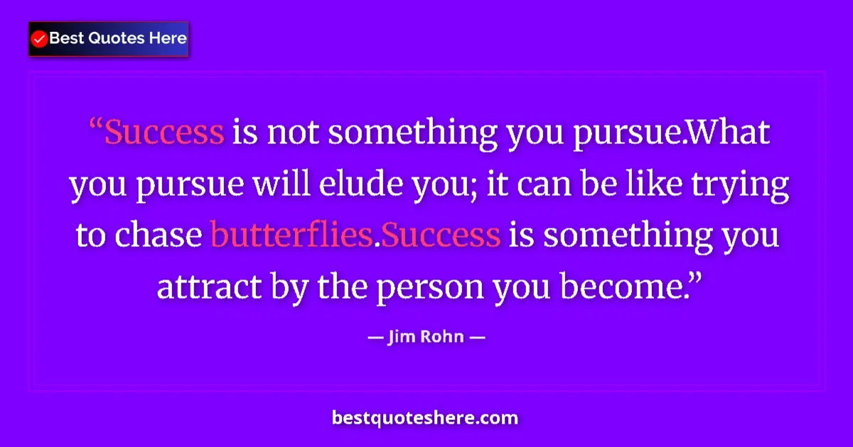 Image for the quote by Jim Rohn: Success is not something you pursue.What you pursue will elude you; it can be like trying to chase b...