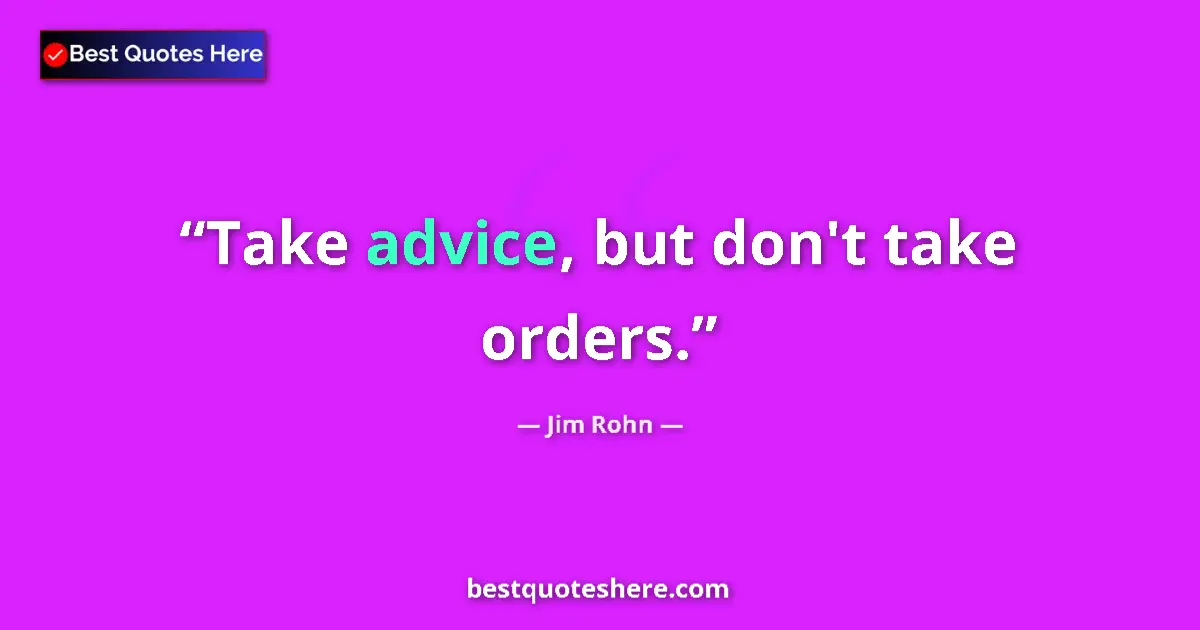 Quote by Jim Rohn: Take advice, but don't take orders....