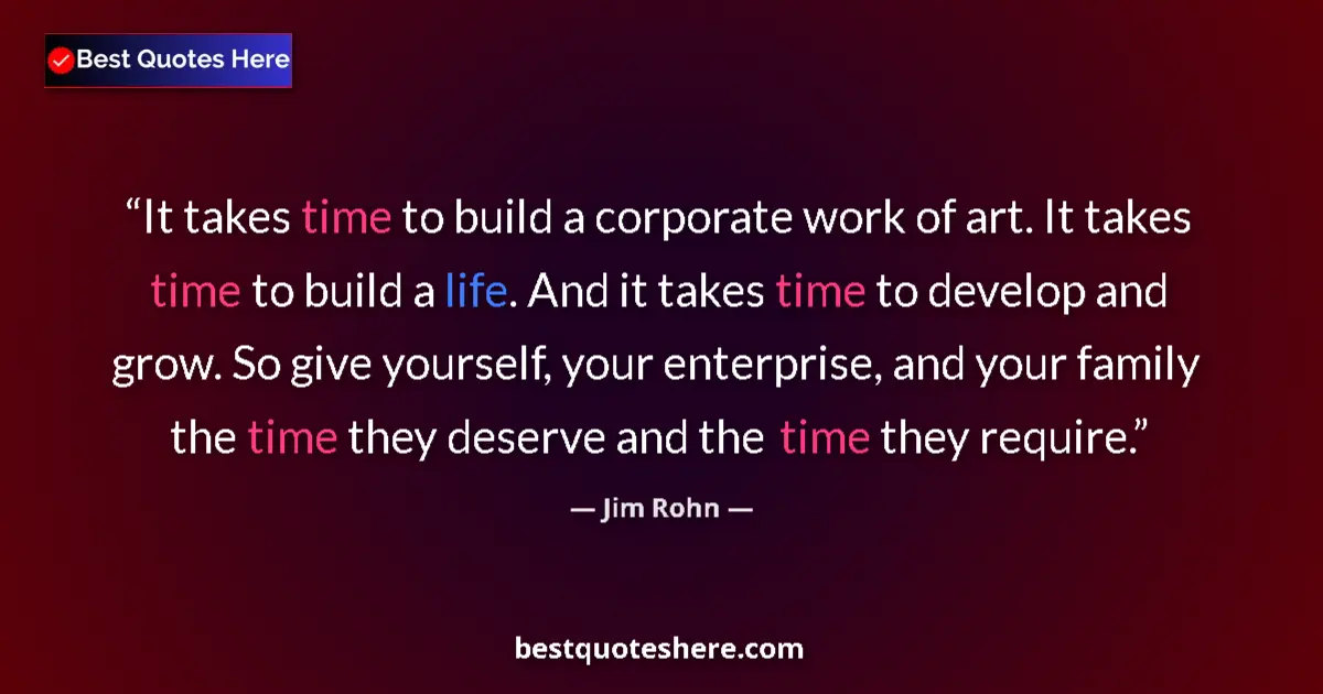 Quote by Jim Rohn: It takes time to build a corporate work of art. It takes time to build a life. And it takes time to ...