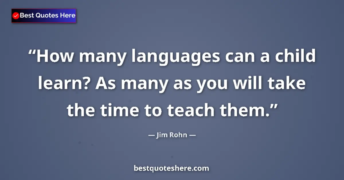 Quote by Jim Rohn: How many languages can a child learn? As many as you will take the time to teach them....