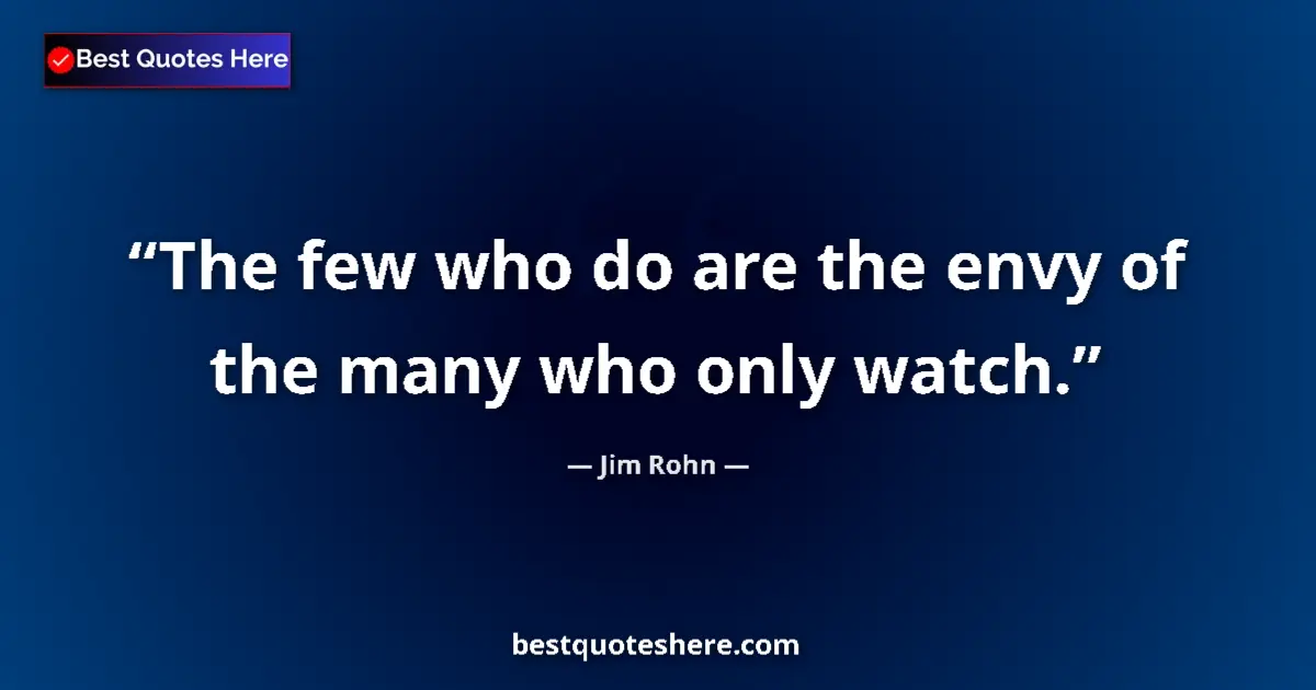Image for the quote by Jim Rohn: The few who do are the envy of the many who only watch....