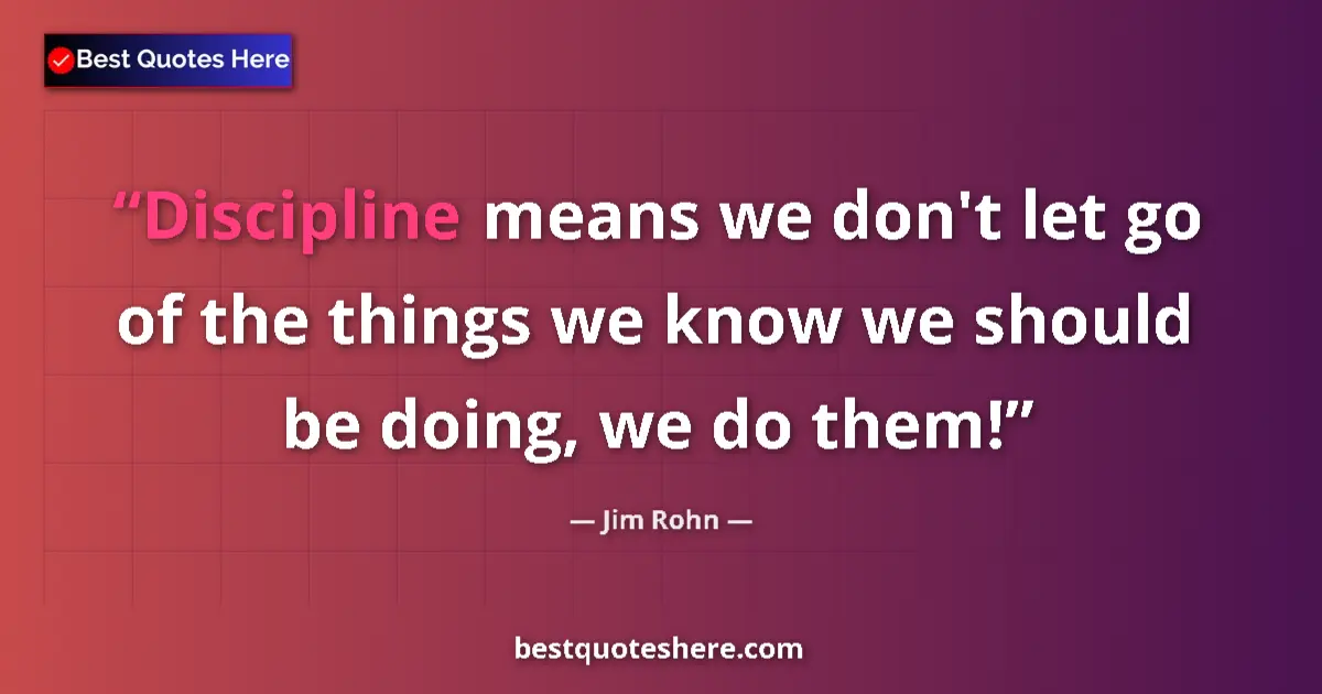 Image for the quote by Jim Rohn: Discipline means we don't let go of the things we know we should be doing, we do them!...
