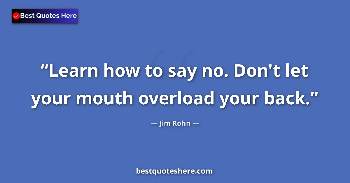 Quote by Jim Rohn: Learn how to say no. Don't let your mouth overload your back....