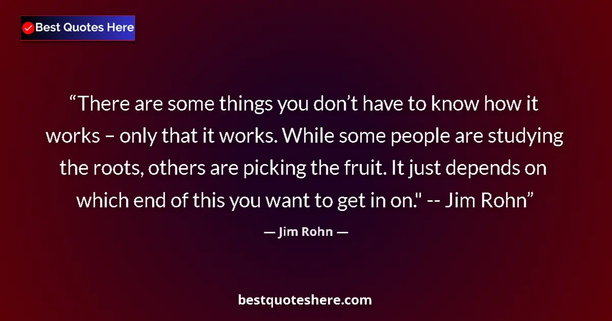 Jim Rohn quote: "There are some things you don’t have to know how it works –..."