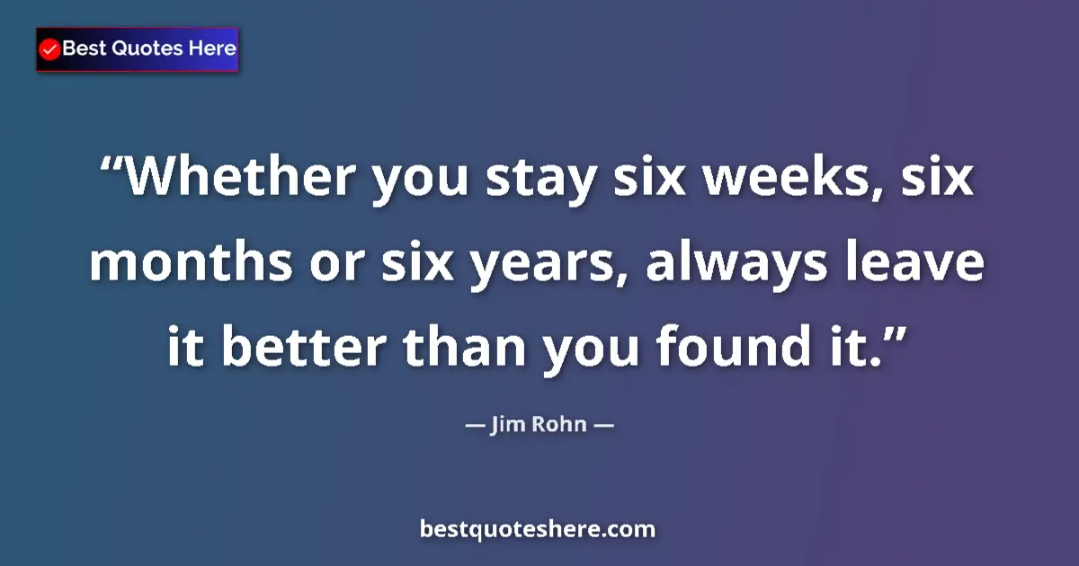 Jim Rohn Quote: "Whether you stay six weeks, six months or six years, always..." Jim Rohn quote: "Whether you stay six weeks, six months or six years, always..."