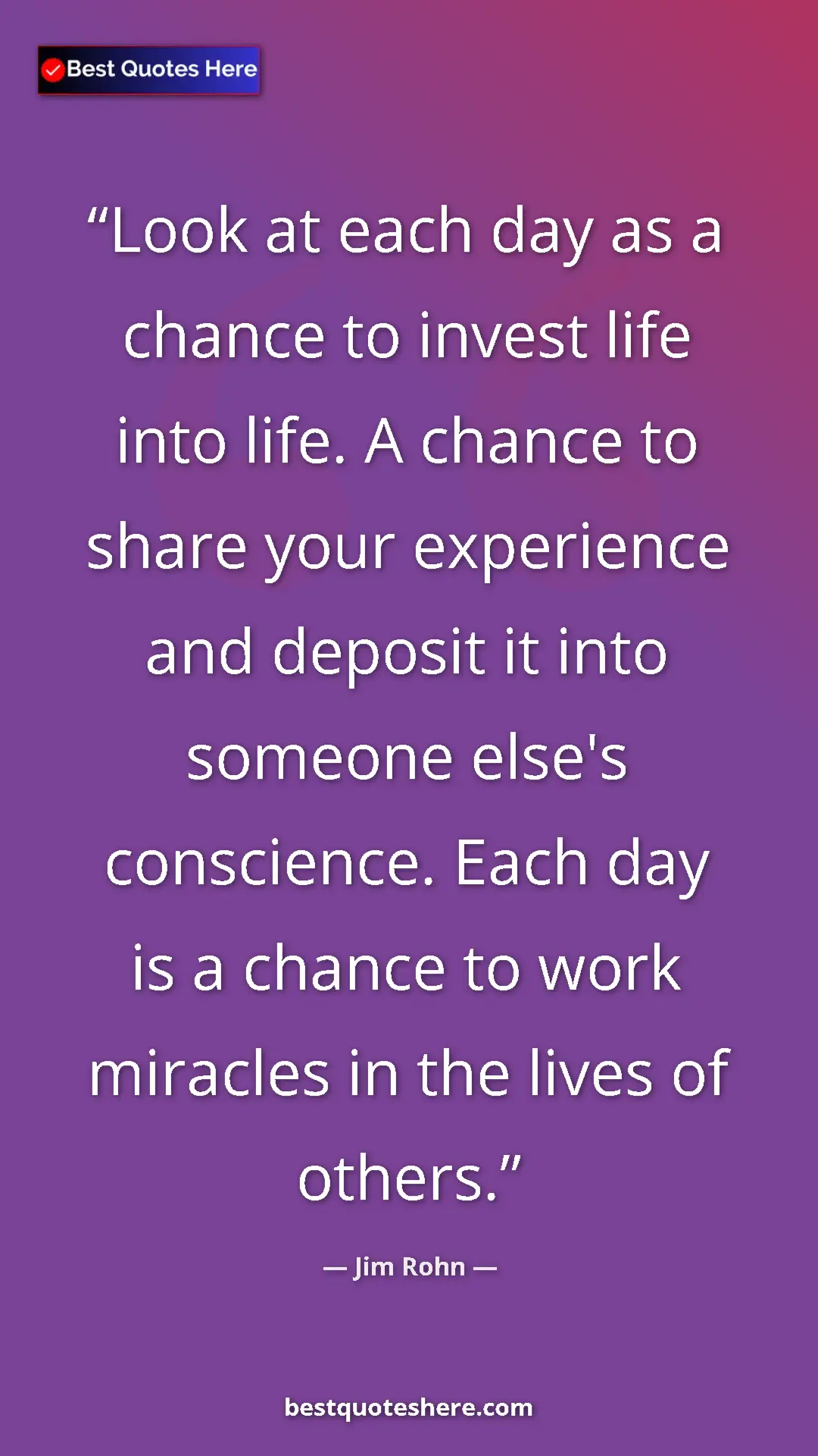 Pinterest quote poster by Jim Rohn: "Look at each day as a chance to invest life into life. A..."