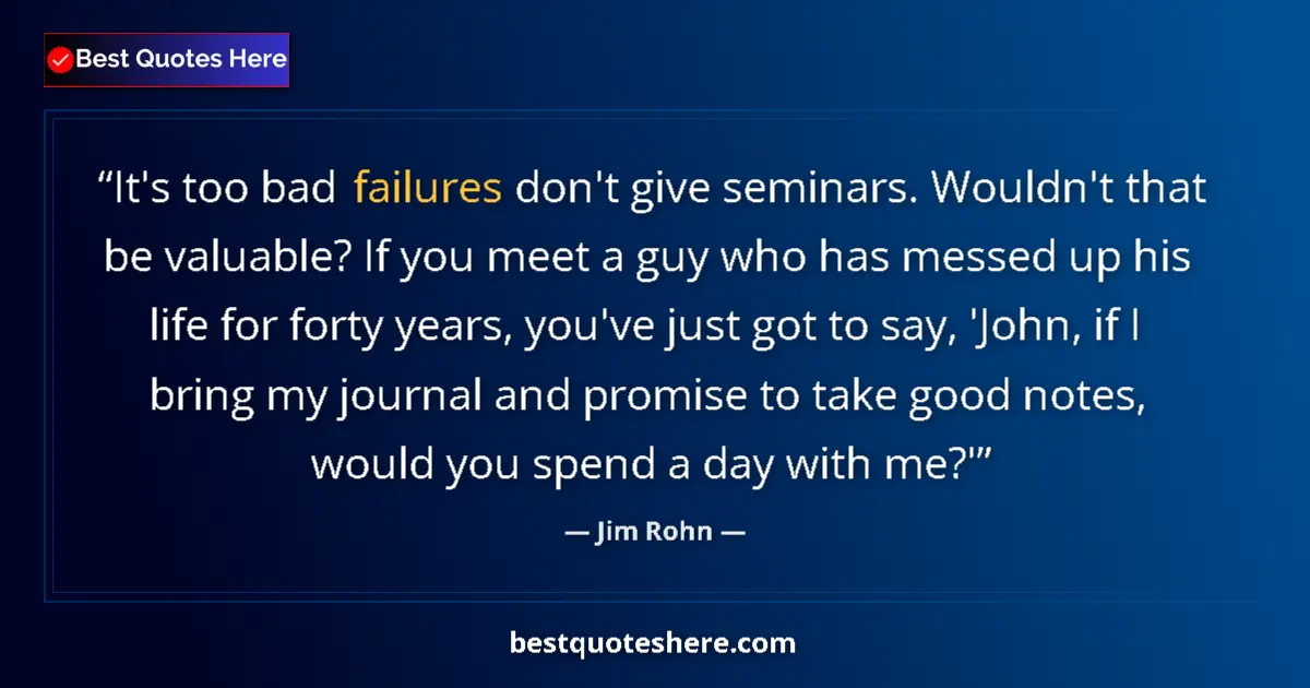 Quote by Jim Rohn: It's too bad failures don't give seminars. Wouldn't that be valuable? If you meet a guy who has mess...