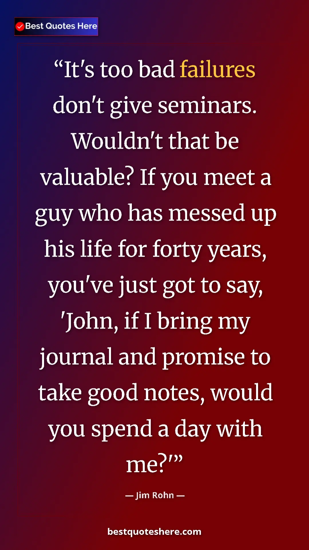 Jim Rohn Quote Card: "It's too bad failures don't give seminars. Wouldn't that be..." Pinterest quote poster by Jim Rohn: "It's too bad failures don't give seminars. Wouldn't that be..."