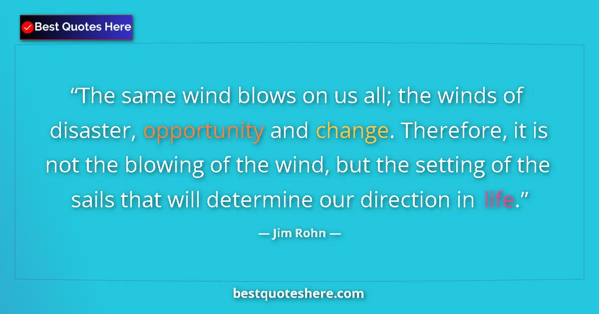 Quote by Jim Rohn: The same wind blows on us all; the winds of disaster, opportunity and change. Therefore, it is not t...