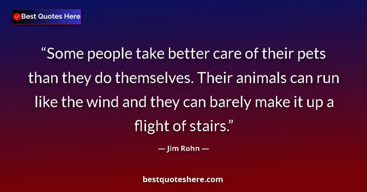 Quote by Jim Rohn: Some people take better care of their pets than they do themselves. Their animals can run like the w...