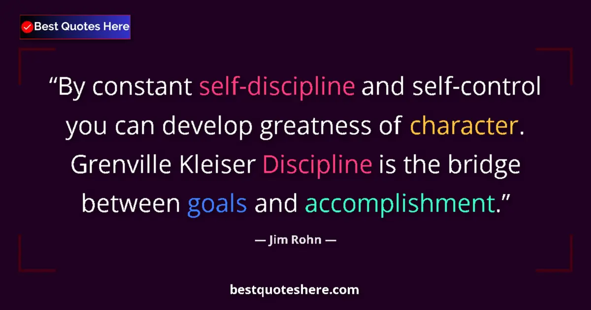 Quote by Jim Rohn: By constant self-discipline and self-control you can develop greatness of character. Grenville Kleis...