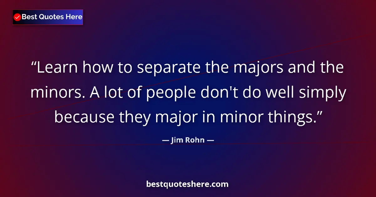 Quote by Jim Rohn: Learn how to separate the majors and the minors. A lot of people don't do well simply because they m...