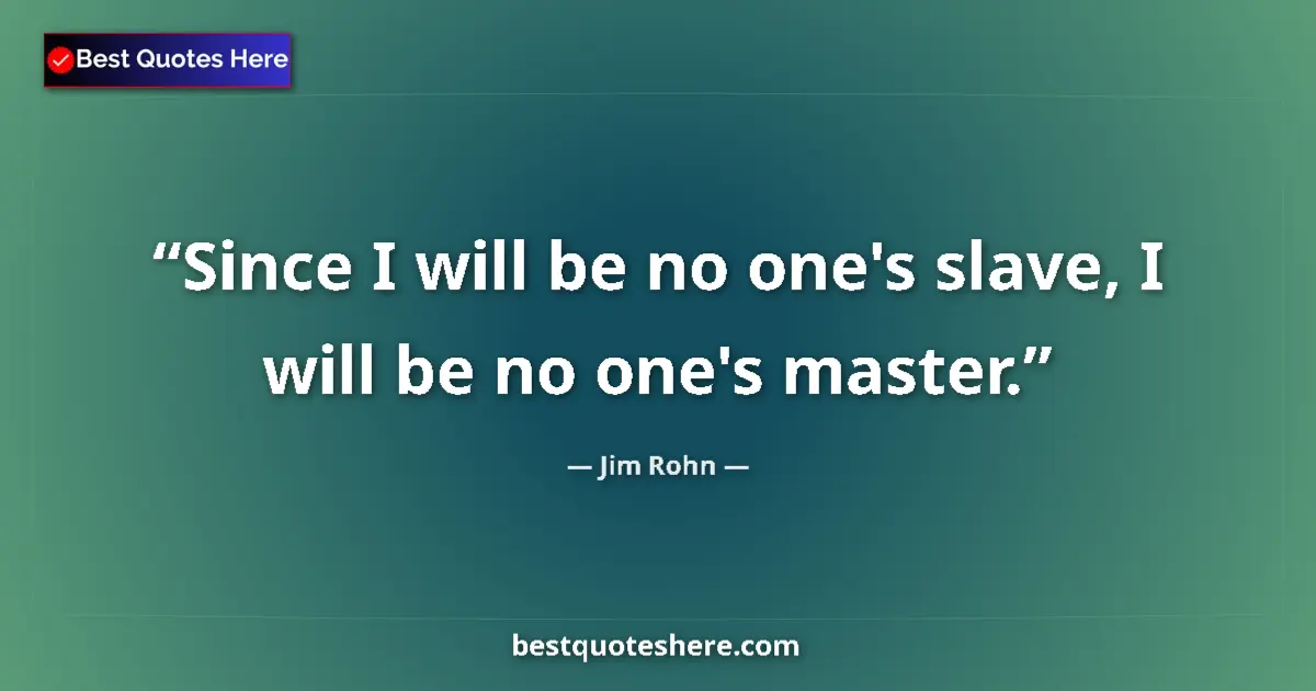 Quote by Jim Rohn: Since I will be no one's slave, I will be no one's master....