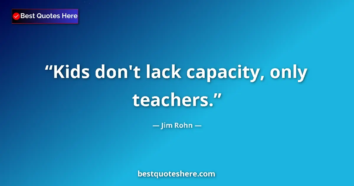 Image for the quote by Jim Rohn: Kids don't lack capacity, only teachers....