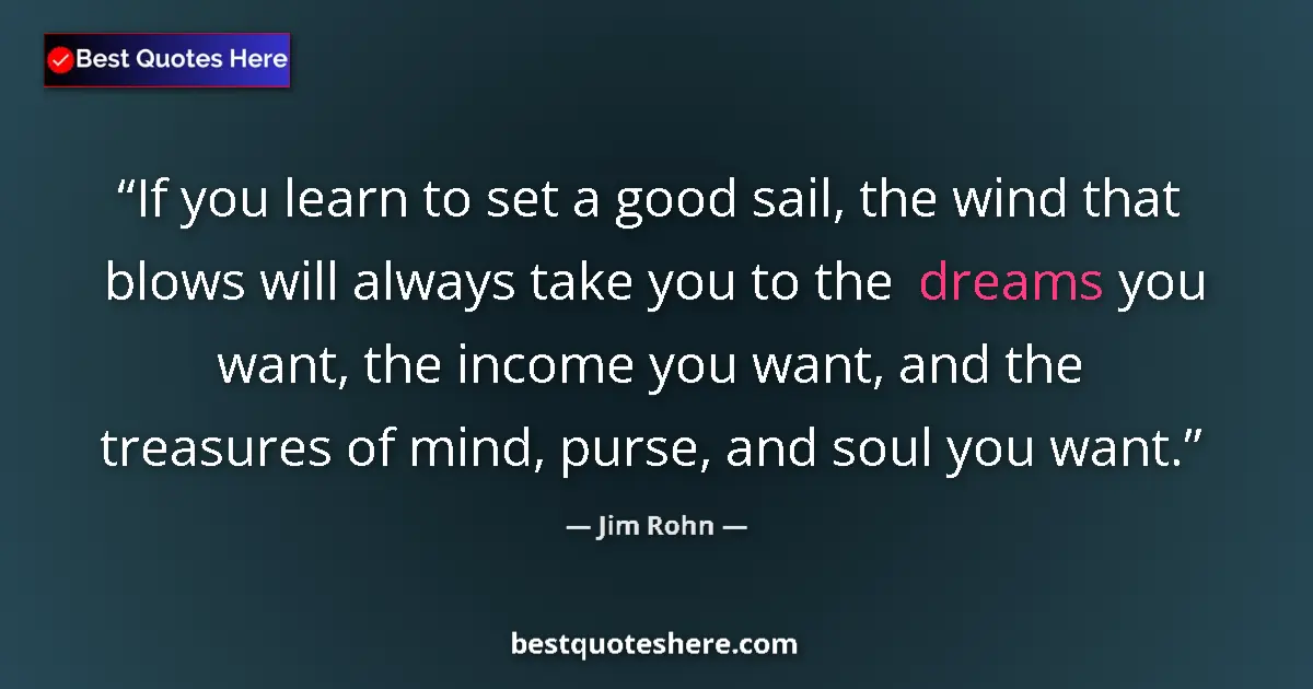 Quote by Jim Rohn: If you learn to set a good sail, the wind that blows will always take you to the dreams you want, th...