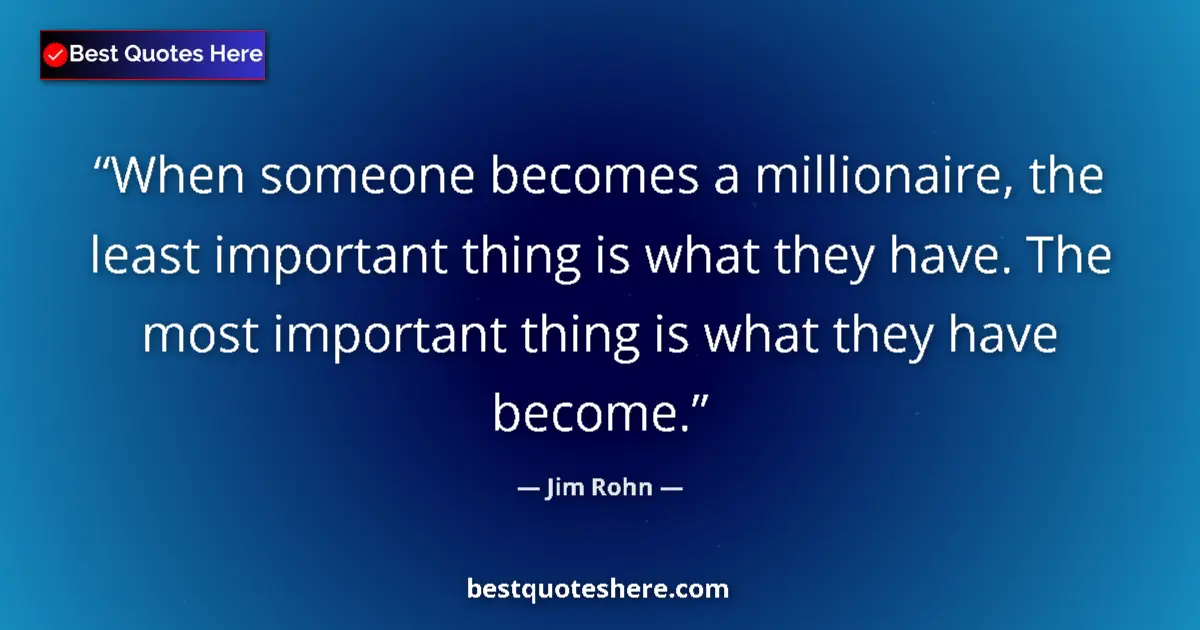 Quote by Jim Rohn: When someone becomes a millionaire, the least important thing is what they have. The most important ...