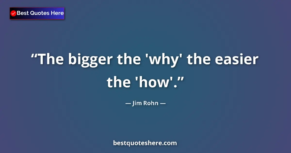 Quote by Jim Rohn: The bigger the 'why' the easier the 'how'.