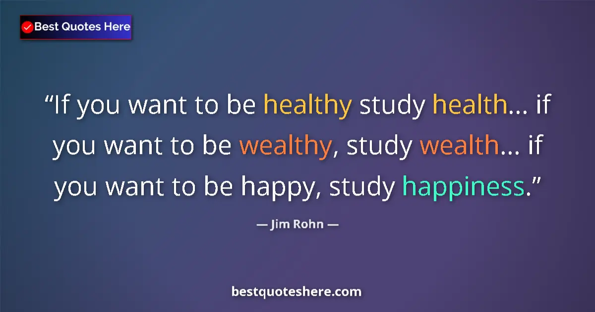 Quote by Jim Rohn: If you want to be healthy study health... if you want to be wealthy, study wealth... if you want to ...