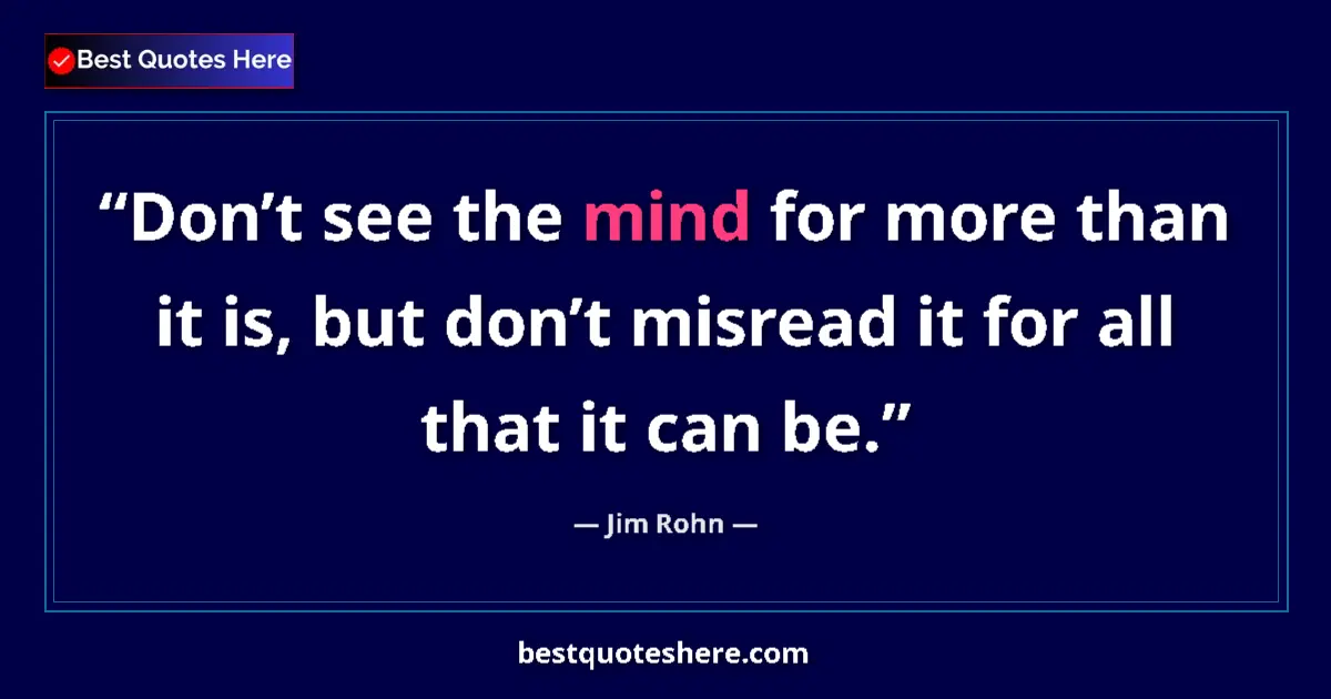 Quote by Jim Rohn: Don’t see the mind for more than it is, but don’t