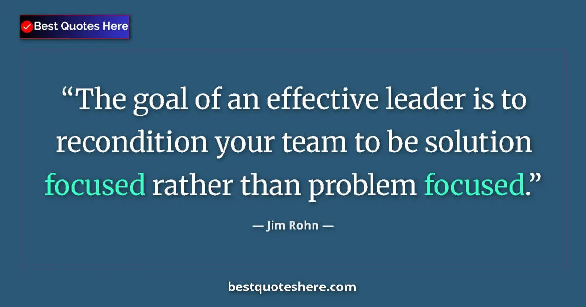 Image for the quote by Jim Rohn: The goal of an effective leader is to recondition your team to be solution focused rather than probl...