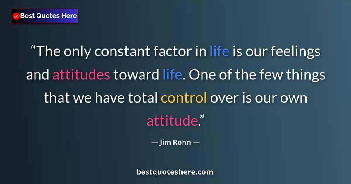 Quote by Jim Rohn: The only constant factor in life is our feelings and attitudes toward life. One of the few things th...