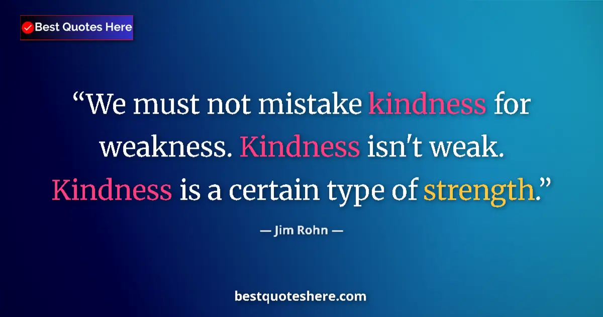 Quote by Jim Rohn: We must not mistake kindness for weakness. Kindnes