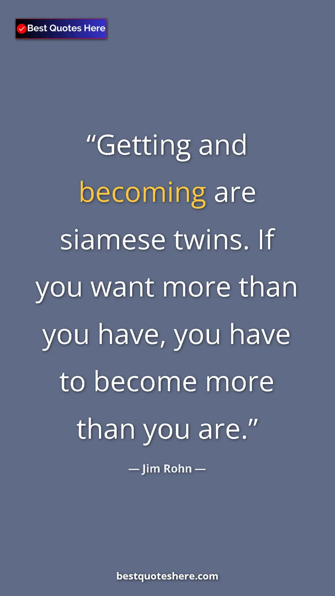 Pinterest quote poster by Jim Rohn: "Getting and becoming are siamese twins. If you want more..."