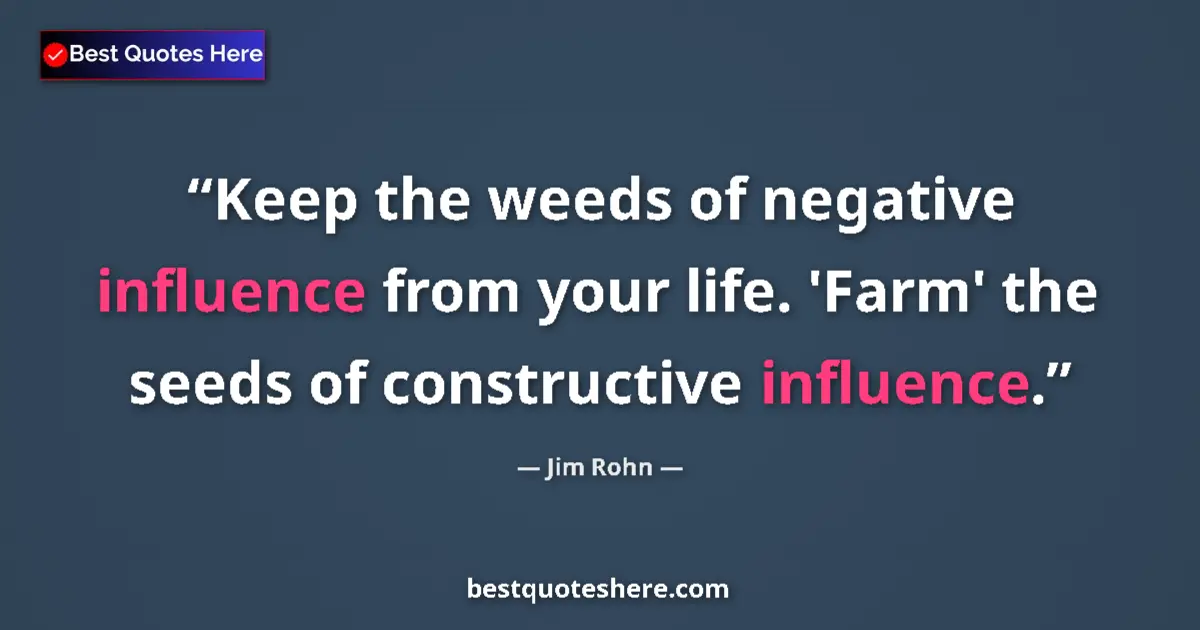 Quote by Jim Rohn: Keep the weeds of negative influence from your life. 'Farm' the seeds of constructive influence....