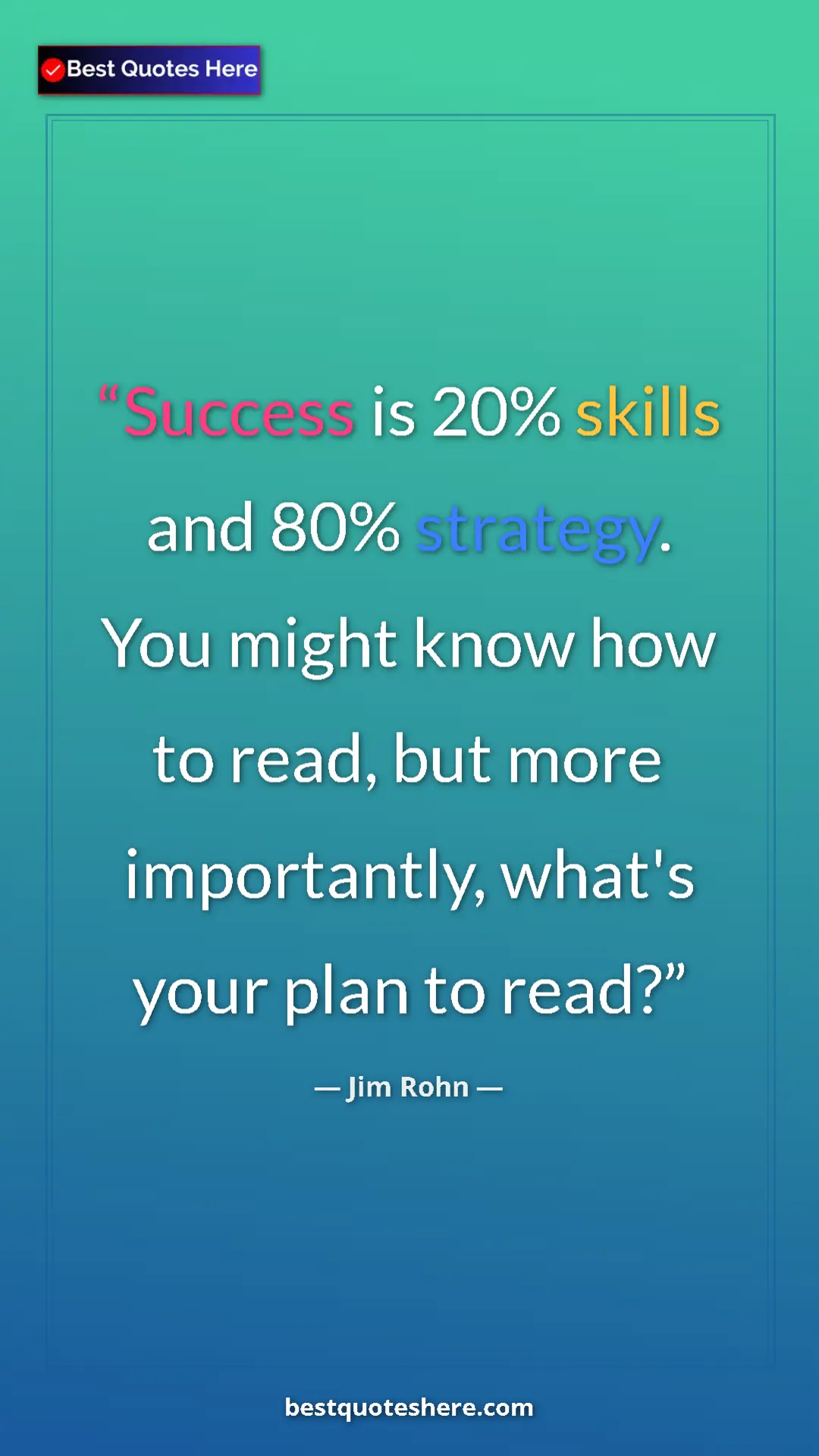 Pinterest quote poster by Jim Rohn: "Success is 20% skills and 80% strategy.  You might know how..."