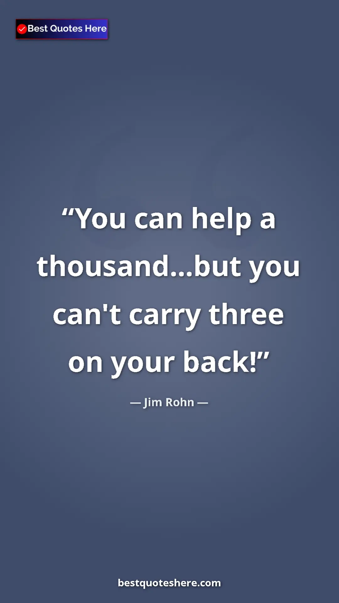 Jim Rohn Quote Card: "You can help a thousand...but you can't carry three on your..." Pinterest quote poster by Jim Rohn: "You can help a thousand...but you can't carry three on your..."