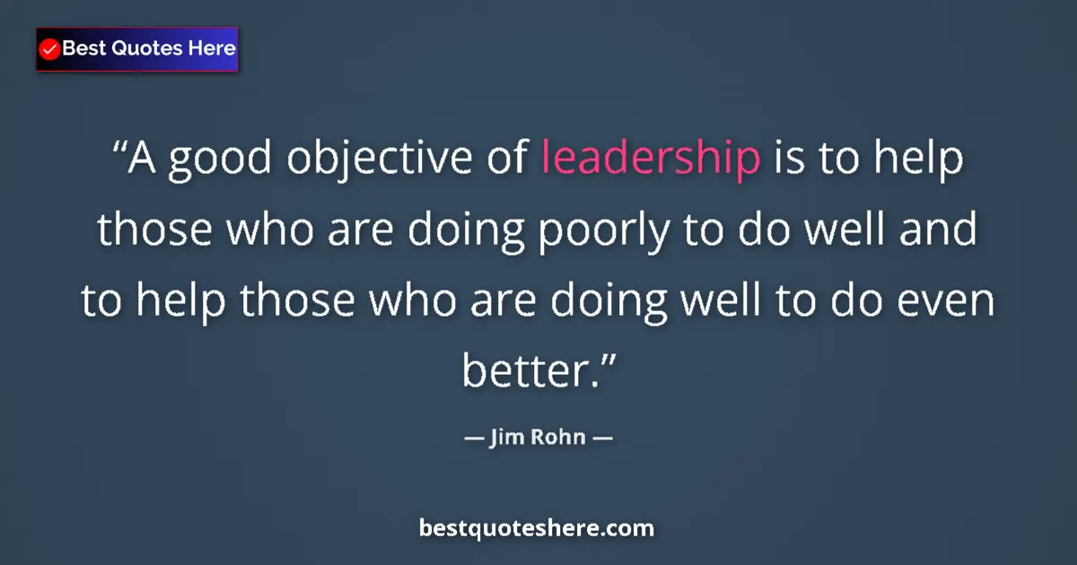 Quote by Jim Rohn: A good objective of leadership is to help those who are doing poorly to do well and to help those wh...