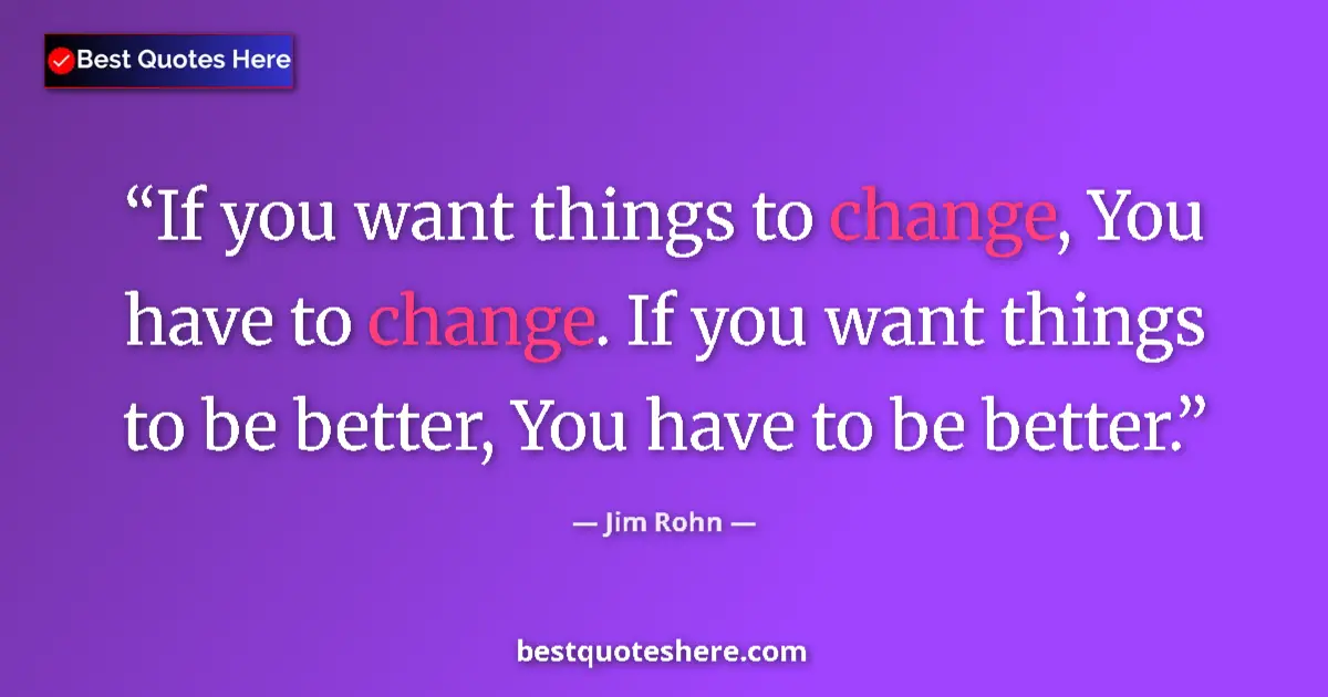 Image for the quote by Jim Rohn: If you want things to change, You have to change. If you want things to be better, You have to be be...