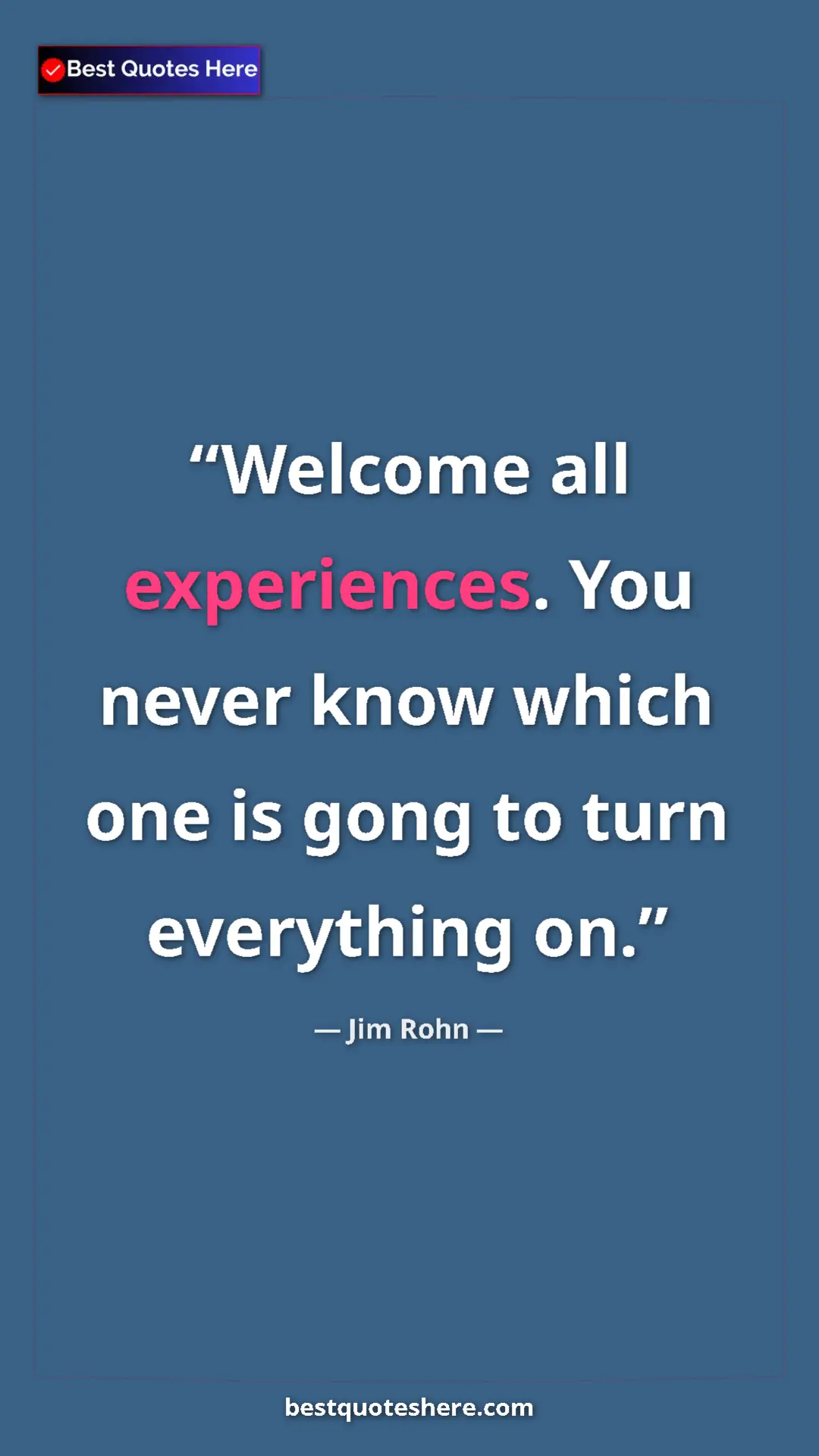 Pinterest quote poster by Jim Rohn: "Welcome all experiences. You never know which one is gong..."