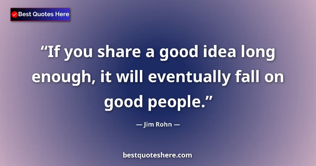 Quote by Jim Rohn: If you share a good idea long enough, it will eventually fall on good people....