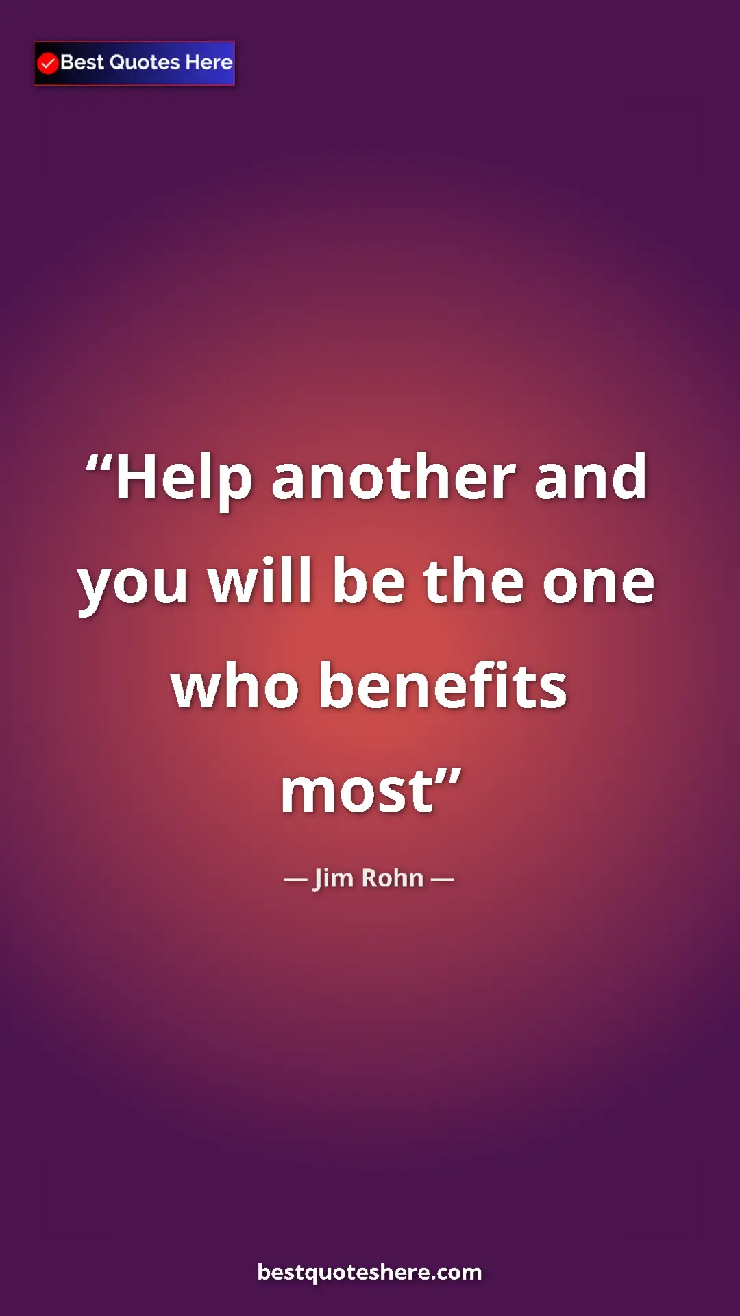 Jim Rohn Quote Card: "Help another and you will be the one who benefits most" Pinterest quote poster by Jim Rohn: "Help another and you will be the one who benefits most"