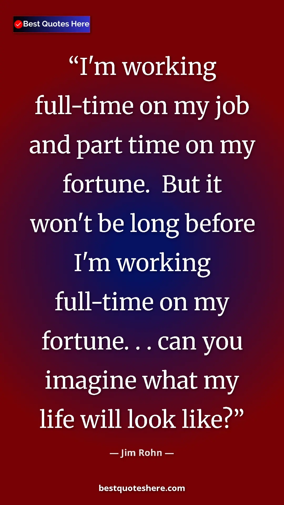 Pinterest quote poster by Jim Rohn: "I'm working full-time on my job and part time on my..."