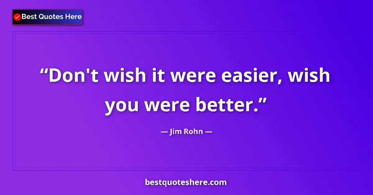 Image for the quote by Jim Rohn: Don't wish it were easier, wish you were better....