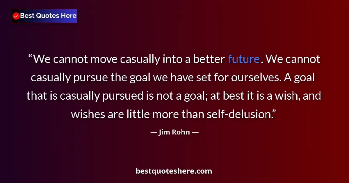 Quote by Jim Rohn: We cannot move casually into a better future. We cannot casually pursue the goal we have set for our...
