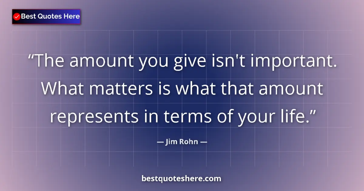 Quote by Jim Rohn: The amount you give isn't important. What matters is what that amount represents in terms of your li...