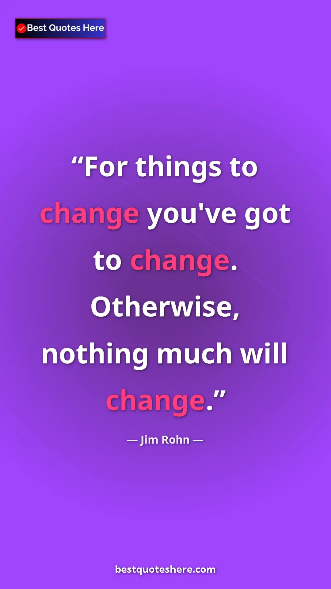Pinterest quote poster by Jim Rohn: "For things to change you've got to change.  Otherwise,..."