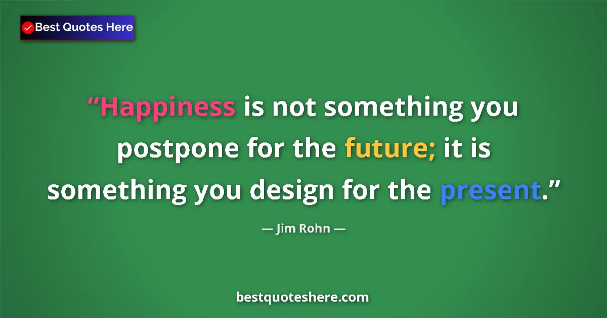Quote by Jim Rohn: Happiness is not something you postpone for the fu