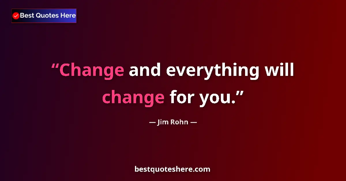 Image for the quote by Jim Rohn: Change and everything will change for you....