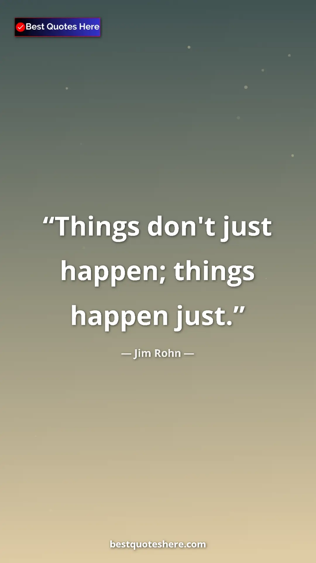 Jim Rohn Quote Card: "Things don't just happen; things happen just." Pinterest quote poster by Jim Rohn: "Things don't just happen; things happen just."